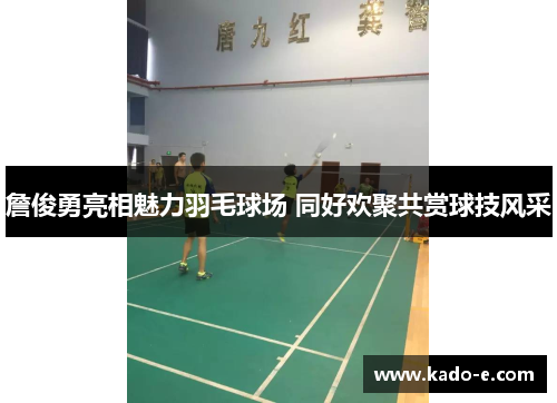 詹俊勇亮相魅力羽毛球场 同好欢聚共赏球技风采