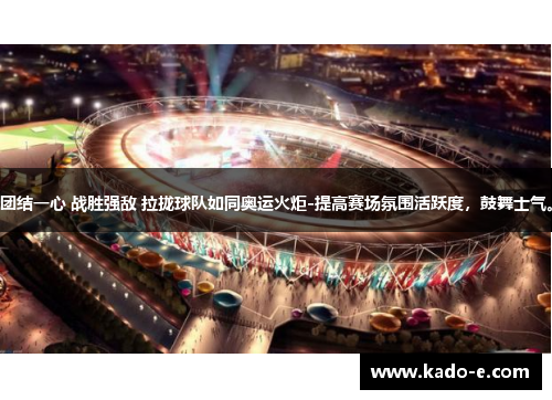 团结一心 战胜强敌 拉拢球队如同奥运火炬-提高赛场氛围活跃度，鼓舞士气。